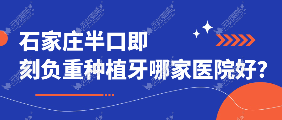 石家庄半口即刻负重种植牙哪家医院好? 石家庄半口即刻负重种植牙哪家医院好?