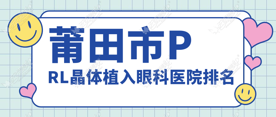莆田市PRL晶体植入眼科医院排名 莆田市PRL晶体植入眼科医院排名