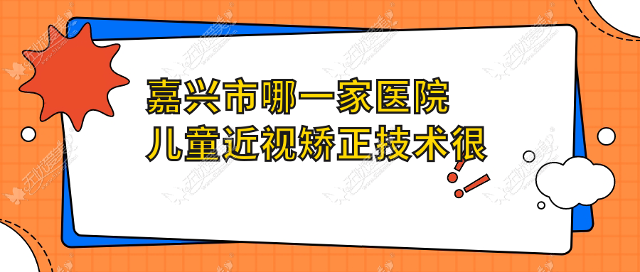 嘉兴市哪一家医院儿童近视矫正技术较好 嘉兴市哪一家医院儿童近视矫正技术较好