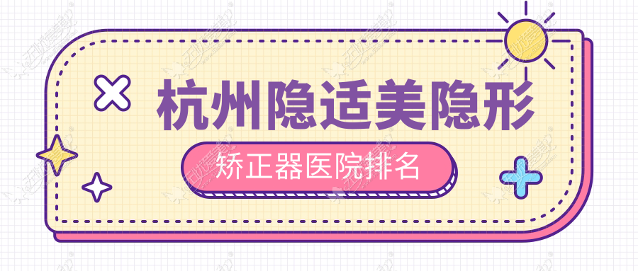 杭州隐适美隐形矫正器医院排名 杭州隐适美隐形矫正器医院排名