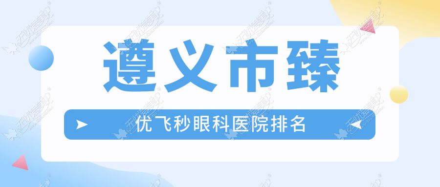 遵义市臻优飞秒眼科医院排名 遵义市臻优飞秒眼科医院排名
