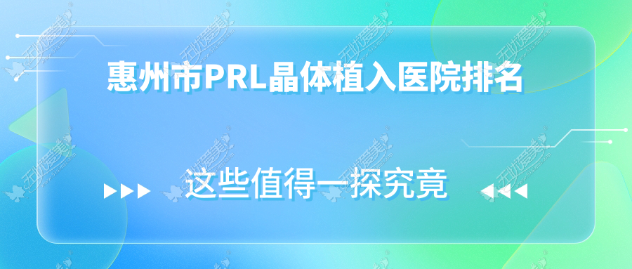 惠州市PRL晶体植入医院排名 惠州市PRL晶体植入医院排名