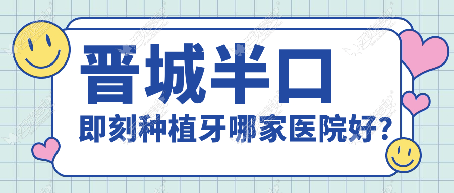 晋城半口即刻种植牙哪家医院好? 晋城半口即刻种植牙哪家医院好?