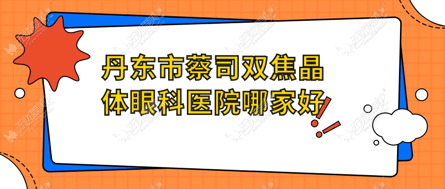 丹东市蔡司双焦晶体眼科医院哪家好 丹东市蔡司双焦晶体眼科医院哪家好