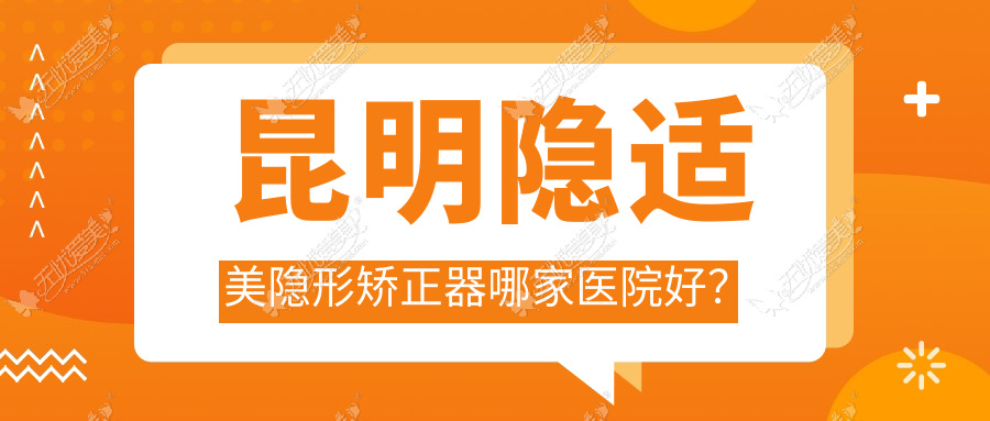 昆明隐适美隐形矫正器哪家医院好? 昆明隐适美隐形矫正器哪家医院好?