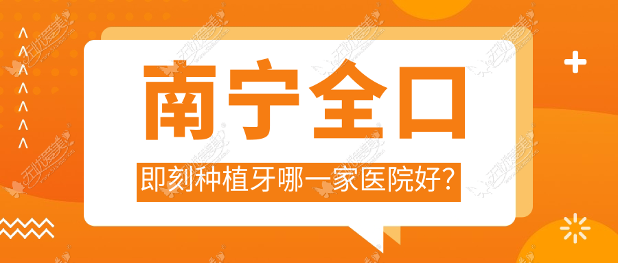 南宁全口即刻种植牙哪一家医院好? 南宁全口即刻种植牙哪一家医院好?