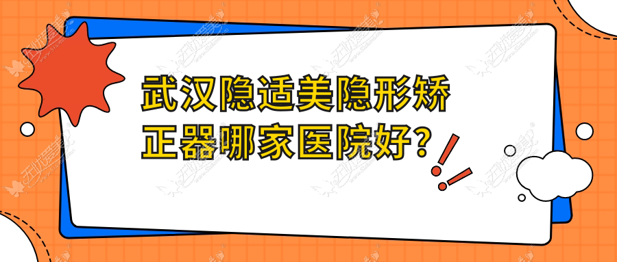 武汉隐适美隐形矫正器哪家医院好? 武汉隐适美隐形矫正器哪家医院好?