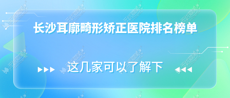 长沙耳廓畸形矫正医院排名榜单 长沙耳廓畸形矫正医院排名榜单
