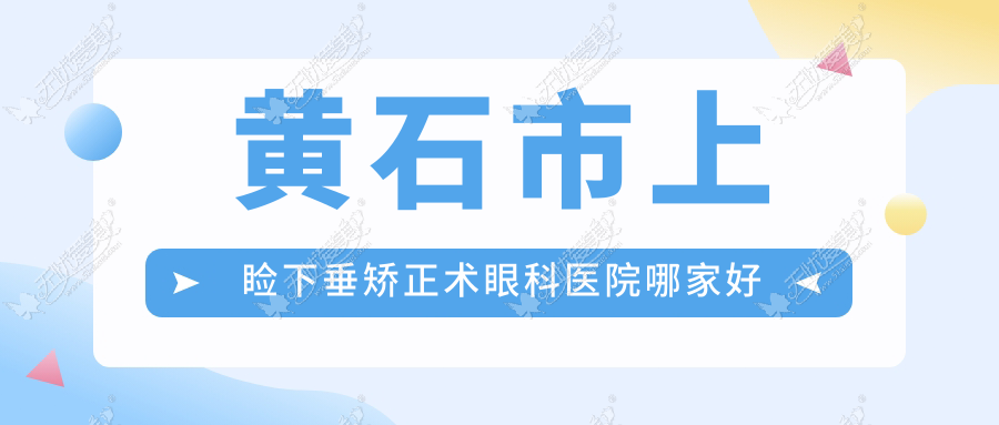 黄石市上睑下垂矫正术眼科医院哪家好 黄石市上睑下垂矫正术眼科医院哪家好
