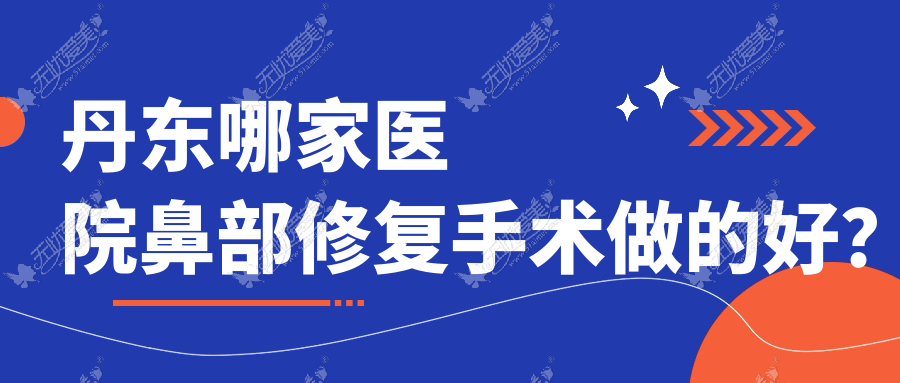 丹东哪家医院鼻部修复手术做的好? 丹东哪家医院鼻部修复手术做的好?