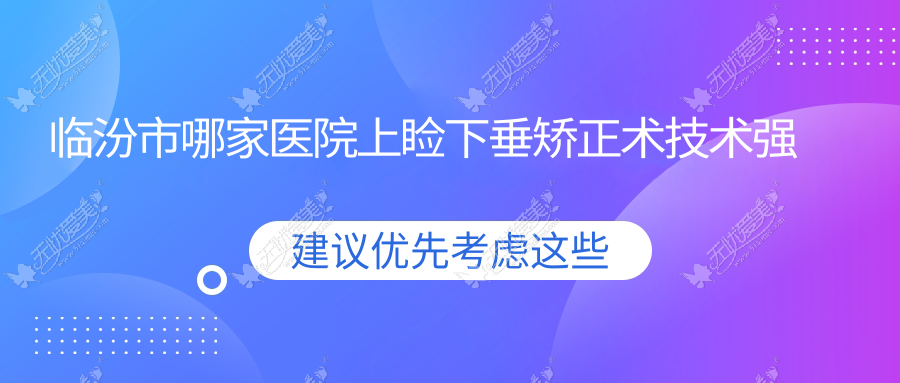 临汾市哪家医院上睑下垂矫正术技术强 临汾市哪家医院上睑下垂矫正术技术强