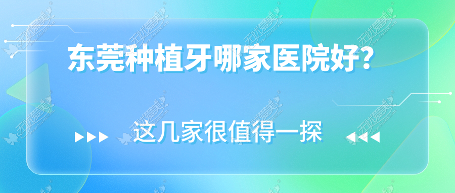 东莞种植牙哪家医院好？东莞种植牙的医院有麻涌乐雅/石排牙卫士
