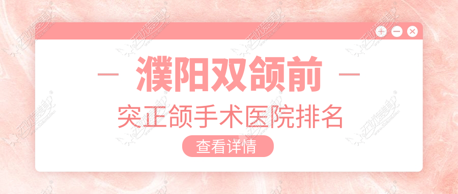 濮阳双颌前突正颌手术医院排名 濮阳双颌前突正颌手术医院排名