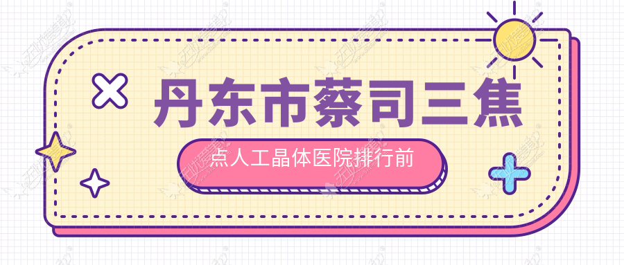 丹东市蔡司三焦点人工晶体医院排行前一家排名 丹东市蔡司三焦点人工晶体医院排行前一家排名