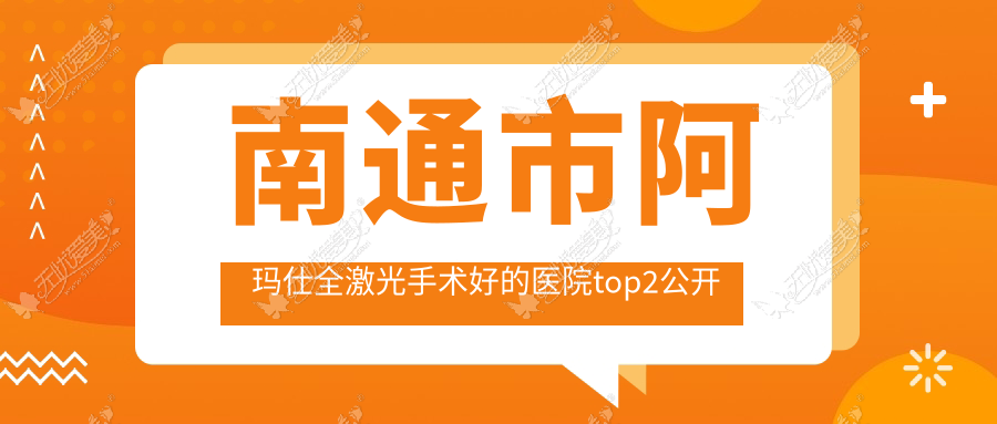 南通市阿玛仕全激光手术好的医院top2公开 南通市阿玛仕全激光手术好的医院top2公开