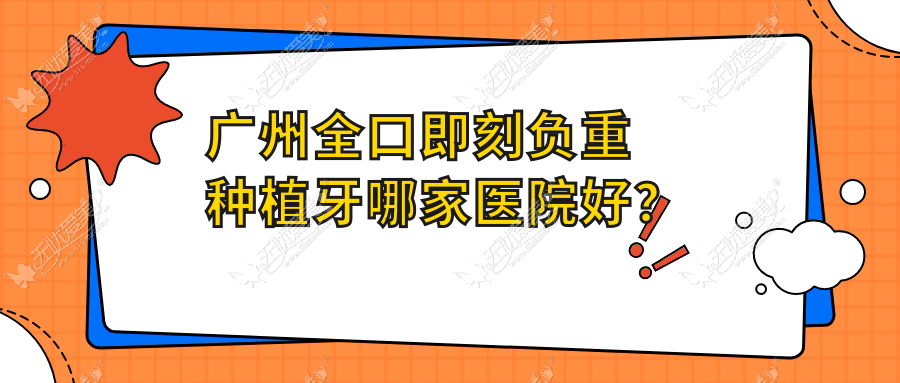 广州全口即刻负重种植牙哪家医院好? 广州全口即刻负重种植牙哪家医院好?