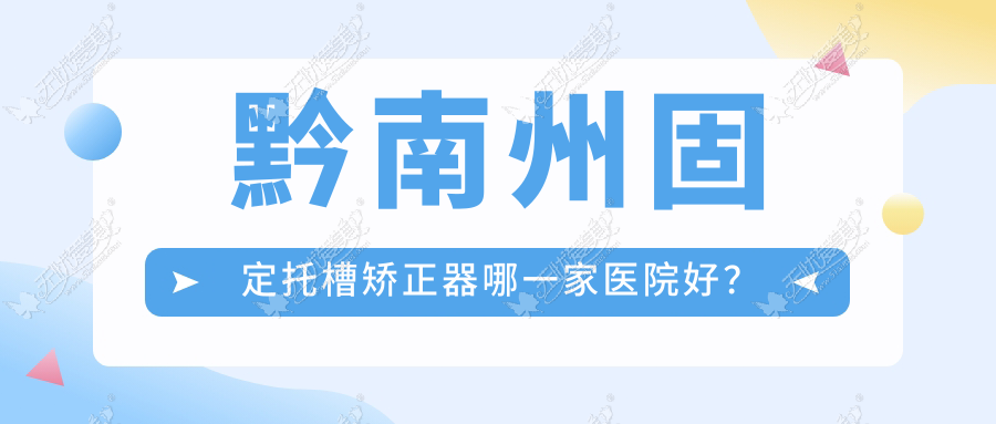 黔南州固定托槽矫正器哪一家医院好? 黔南州固定托槽矫正器哪一家医院好?