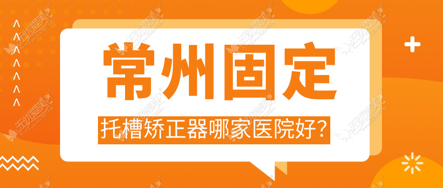 常州固定托槽矫正器哪家医院好? 常州固定托槽矫正器哪家医院好?