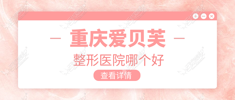 重庆爱贝芙整形医院哪个好 重庆爱贝芙整形医院哪个好