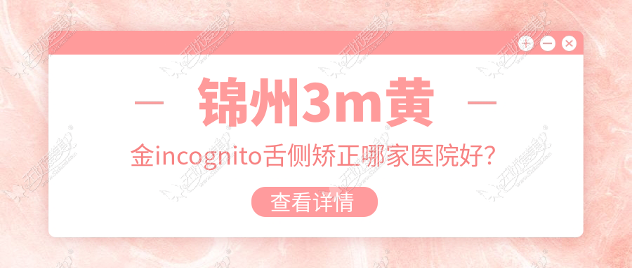 锦州3m黄金incognito舌侧矫正哪家医院好？