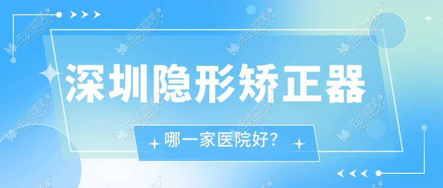 深圳隐形矫正器哪一家医院好? 深圳隐形矫正器哪一家医院好?