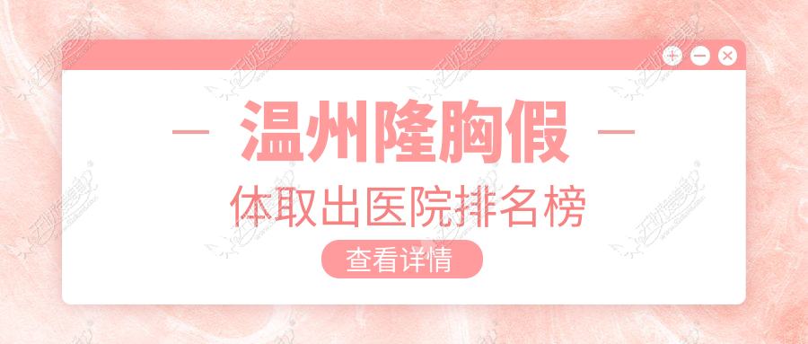 温州隆胸假体取出医院排名榜 温州隆胸假体取出医院排名榜