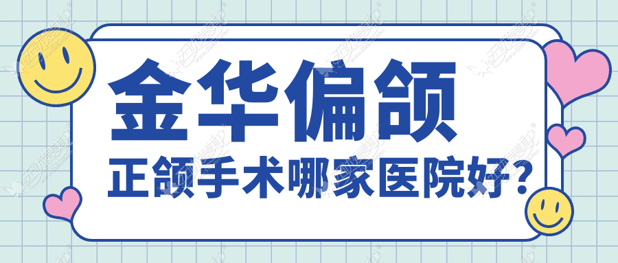 金华偏颌正颌手术哪家医院好? 金华偏颌正颌手术哪家医院好?