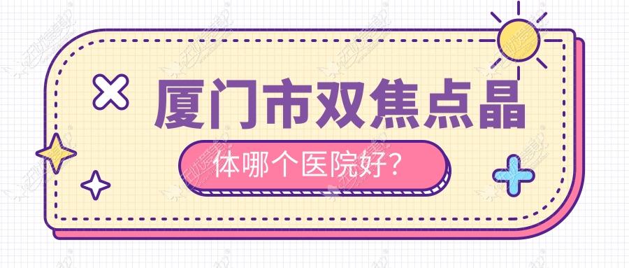 厦门市双焦点晶体哪个医院好? 厦门市双焦点晶体哪个医院好?