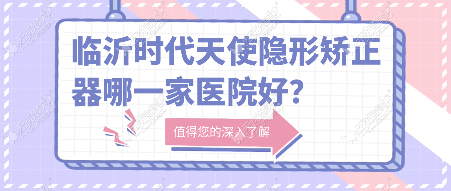临沂时代天使隐形矫正器哪一家医院好? 临沂时代天使隐形矫正器哪一家医院好?