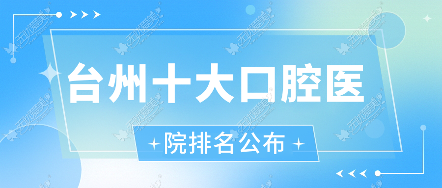 台州十大口腔医院排名公布 台州十大口腔医院排名公布