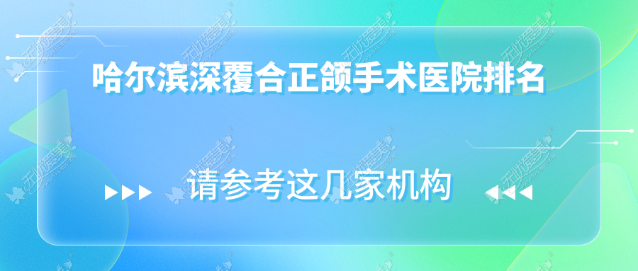 哈尔滨深覆合正颌手术医院排名 哈尔滨深覆合正颌手术医院排名