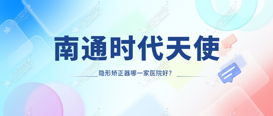南通时代天使隐形矫正器哪一家医院好？