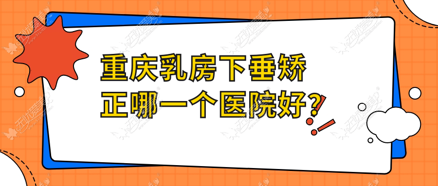 重庆乳房下垂矫正哪一个医院好? 重庆乳房下垂矫正哪一个医院好?