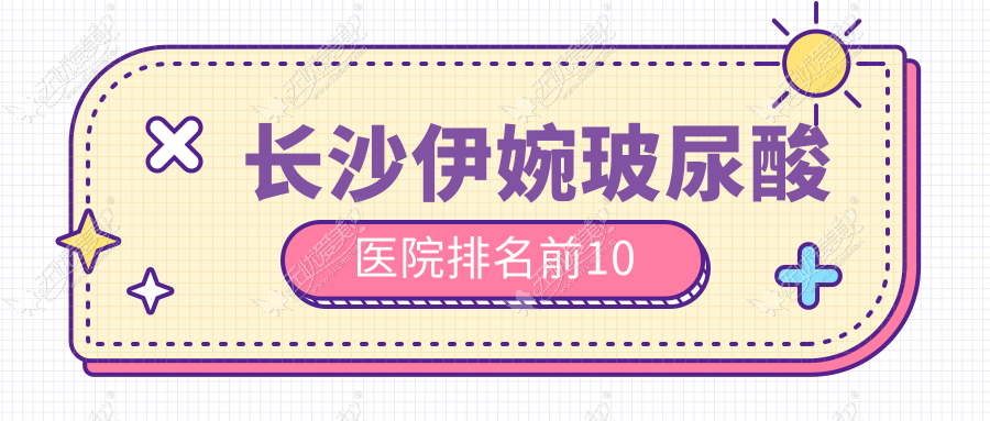 长沙伊婉玻尿酸医院排名前10 长沙伊婉玻尿酸医院排名前10