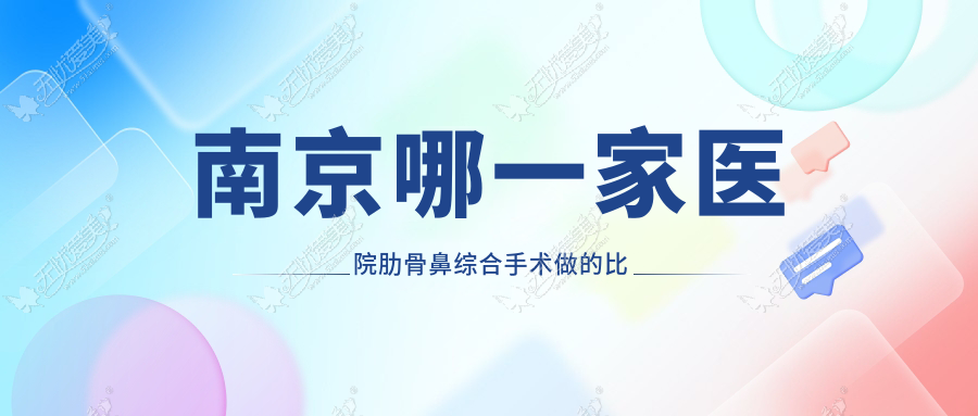 南京哪一家医院肋骨鼻综合手术做的比较好? 南京哪一家医院肋骨鼻综合手术做的比较好?