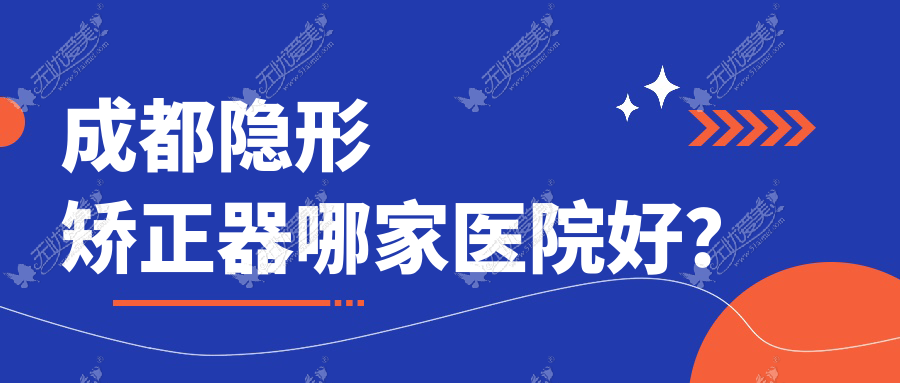 成都隐形矫正器哪家医院好? 成都隐形矫正器哪家医院好?