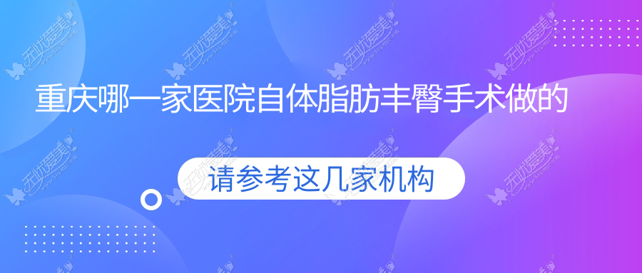 重庆哪一家医院自体脂肪丰臀手术做的好？