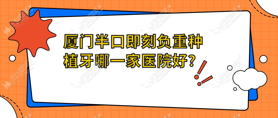 厦门半口即刻负重种植牙哪一家医院好? 厦门半口即刻负重种植牙哪一家医院好?