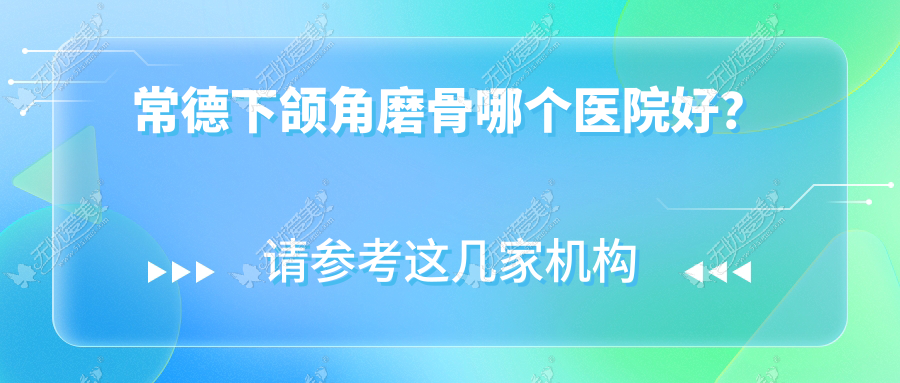 常德下颌角磨骨哪个医院好？