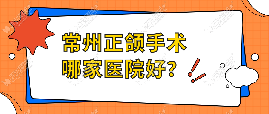 常州正颌手术哪家医院好? 常州正颌手术哪家医院好?