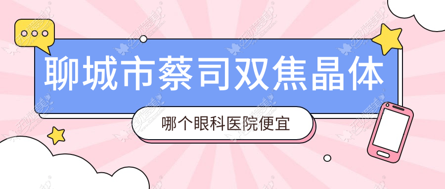 聊城市蔡司双焦晶体哪个眼科医院便宜又好? 聊城市蔡司双焦晶体哪个眼科医院便宜又好?