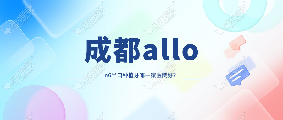 成都allon6半口种植牙哪一家医院好？