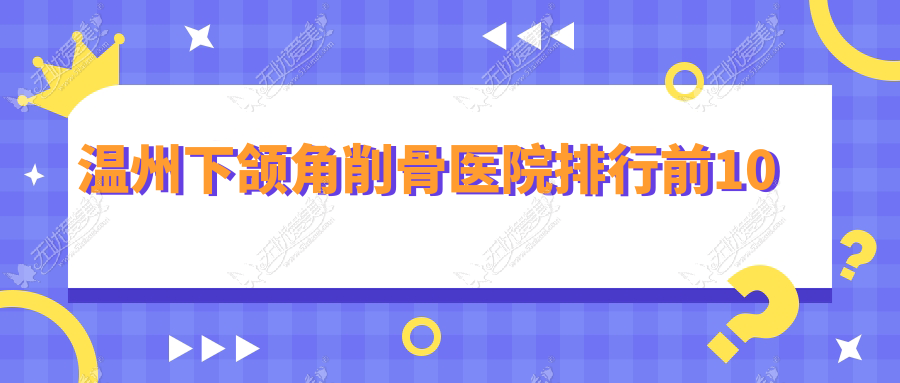 温州下颌角削骨医院排行前10 温州下颌角削骨医院排行前10