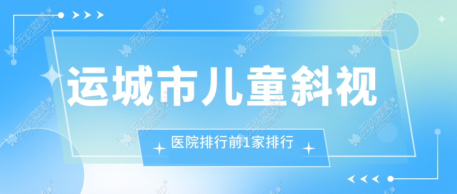 运城市儿童斜视医院排行前1家排行 运城市儿童斜视医院排行前1家排行
