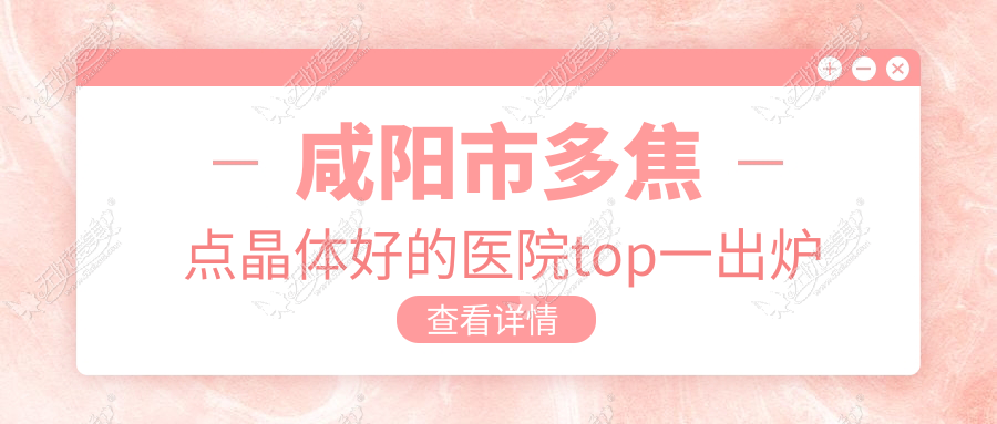 咸阳市多焦点晶体好的医院top一出炉 咸阳市多焦点晶体好的医院top一出炉