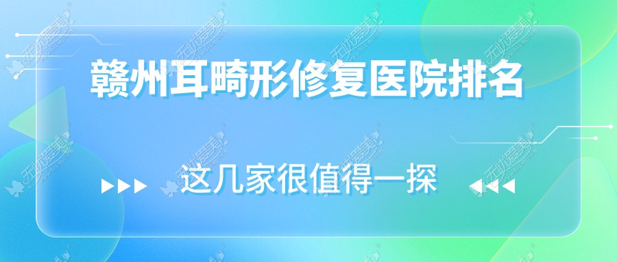 赣州耳畸形修复医院排名 赣州耳畸形修复医院排名