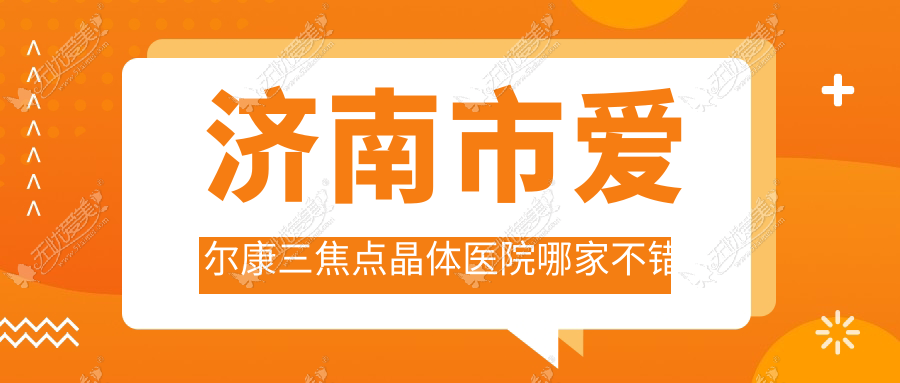 济南市爱尔康三焦点晶体医院哪家不错 济南市爱尔康三焦点晶体医院哪家不错