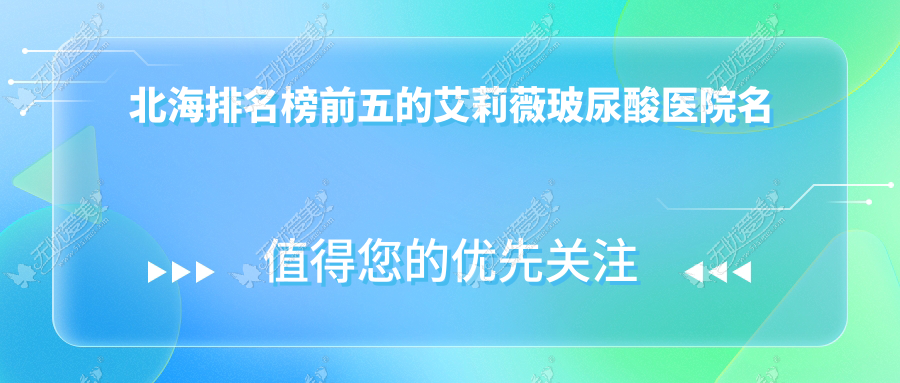 北海排名榜前五的艾莉薇玻尿酸医院名单公开 北海排名榜前五的艾莉薇玻尿酸医院名单公开