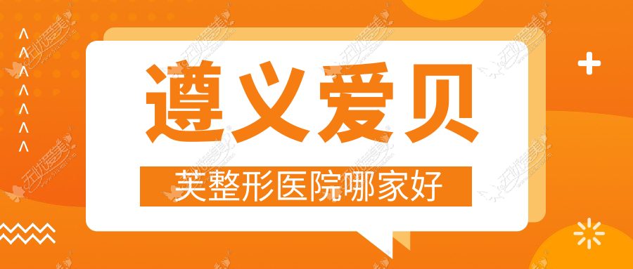 遵义爱贝芙整形医院哪家好 遵义爱贝芙整形医院哪家好
