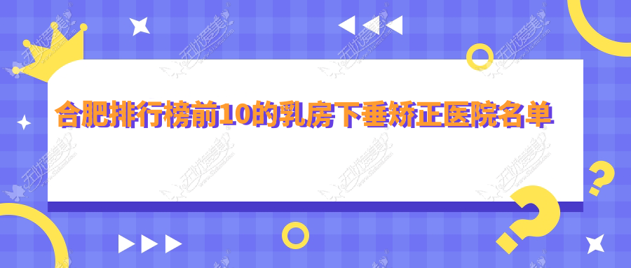 合肥排行榜前10的乳房下垂矫正医院名单揭秘 合肥排行榜前10的乳房下垂矫正医院名单揭秘